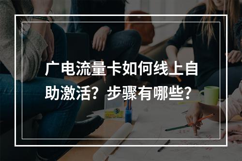 广电流量卡如何线上自助激活？步骤有哪些？