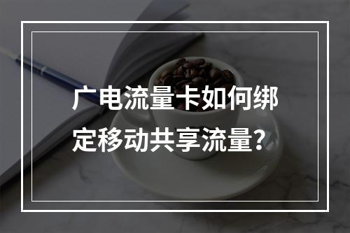 广电流量卡如何绑定移动共享流量？