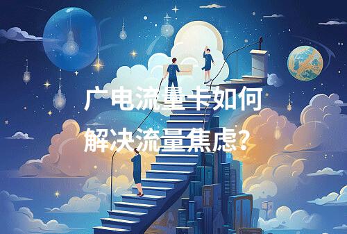 广电流量卡如何解决流量焦虑？