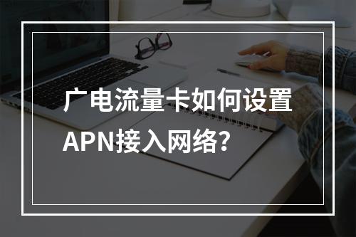 广电流量卡如何设置APN接入网络？