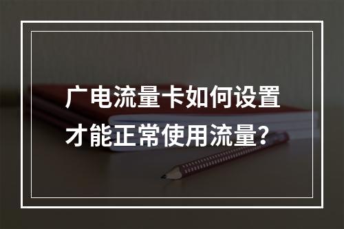 广电流量卡如何设置才能正常使用流量？