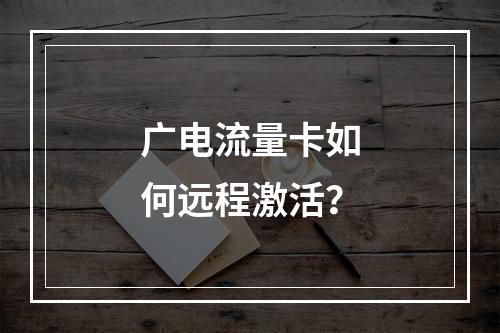 广电流量卡如何远程激活？