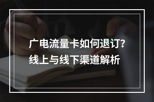 广电流量卡如何退订？线上与线下渠道解析