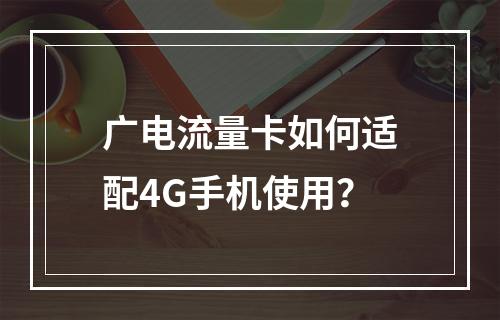 广电流量卡如何适配4G手机使用？