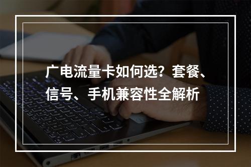 广电流量卡如何选？套餐、信号、手机兼容性全解析