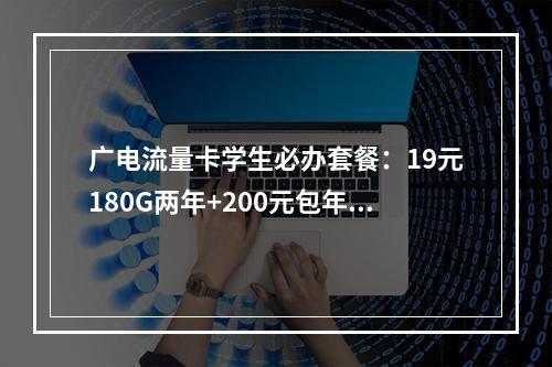 广电流量卡学生必办套餐：19元180G两年+200元包年畅享