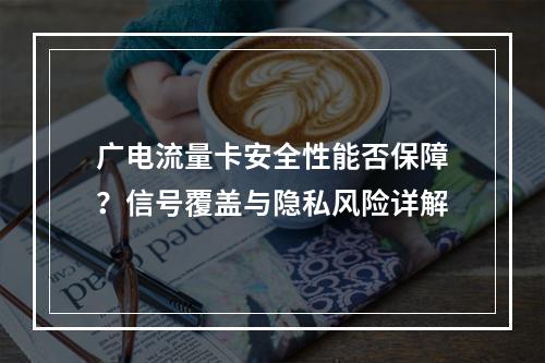 广电流量卡安全性能否保障？信号覆盖与隐私风险详解
