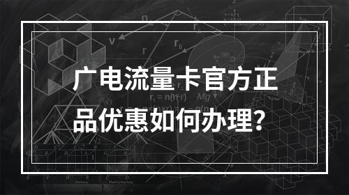 广电流量卡官方正品优惠如何办理？