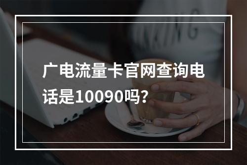 广电流量卡官网查询电话是10090吗？