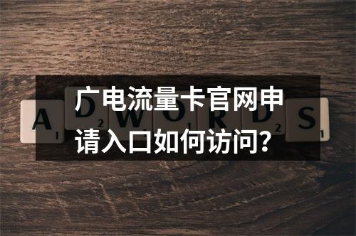 广电流量卡官网申请入口如何访问？