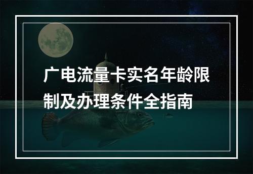广电流量卡实名年龄限制及办理条件全指南