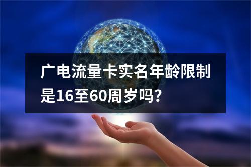 广电流量卡实名年龄限制是16至60周岁吗？