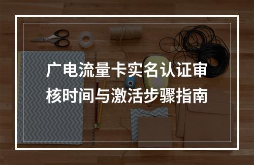 广电流量卡实名认证审核时间与激活步骤指南