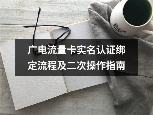 广电流量卡实名认证绑定流程及二次操作指南