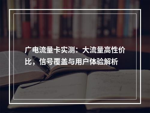 广电流量卡实测：大流量高性价比，信号覆盖与用户体验解析