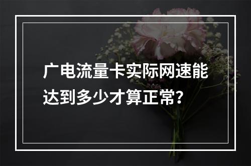 广电流量卡实际网速能达到多少才算正常？