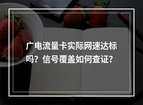 广电流量卡实际网速达标吗？信号覆盖如何查证？