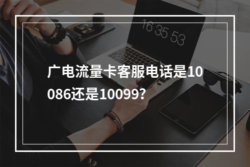 广电流量卡客服电话是10086还是10099？