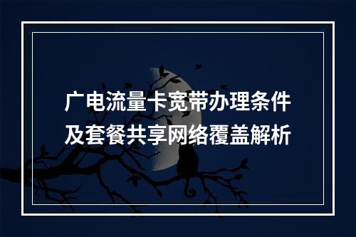 广电流量卡宽带办理条件及套餐共享网络覆盖解析