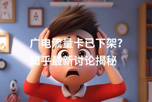 广电流量卡已下架？知乎最新讨论揭秘