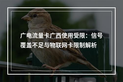 广电流量卡广西使用受限：信号覆盖不足与物联网卡限制解析