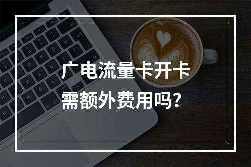 广电流量卡开卡需额外费用吗？