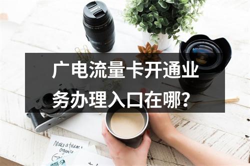 广电流量卡开通业务办理入口在哪？