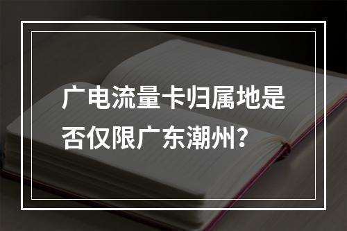 广电流量卡归属地是否仅限广东潮州？