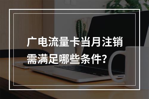 广电流量卡当月注销需满足哪些条件？