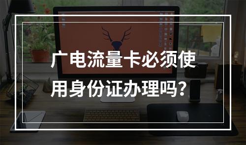 广电流量卡必须使用身份证办理吗？