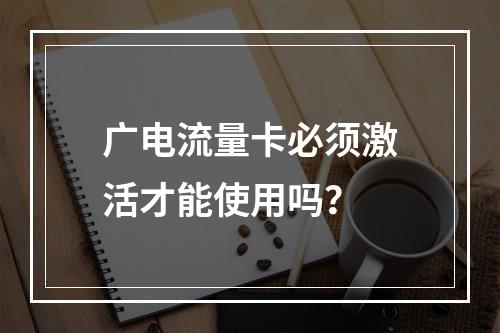 广电流量卡必须激活才能使用吗？