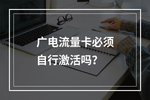 广电流量卡必须自行激活吗？