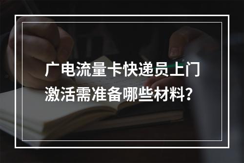 广电流量卡快递员上门激活需准备哪些材料？