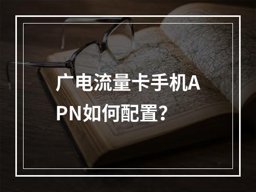 广电流量卡手机APN如何配置？