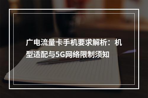 广电流量卡手机要求解析：机型适配与5G网络限制须知
