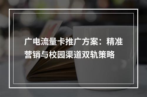 广电流量卡推广方案：精准营销与校园渠道双轨策略
