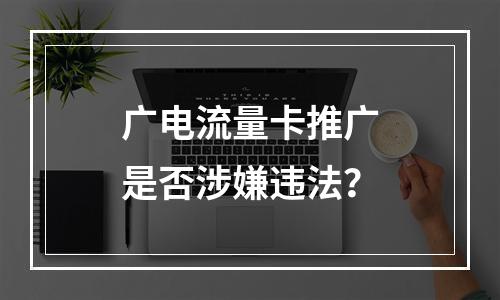 广电流量卡推广是否涉嫌违法？