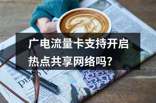 广电流量卡支持开启热点共享网络吗？