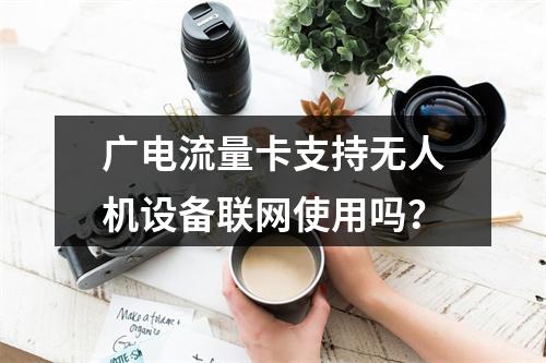 广电流量卡支持无人机设备联网使用吗？