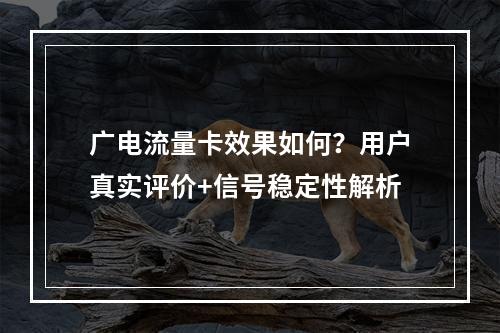 广电流量卡效果如何？用户真实评价+信号稳定性解析
