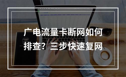 广电流量卡断网如何排查？三步快速复网