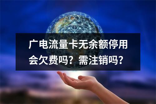 广电流量卡无余额停用会欠费吗？需注销吗？