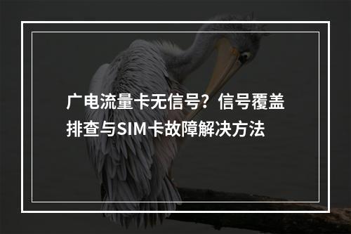 广电流量卡无信号？信号覆盖排查与SIM卡故障解决方法
