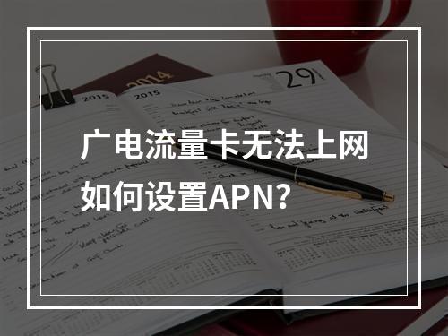 广电流量卡无法上网如何设置APN？
