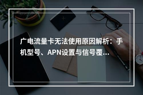 广电流量卡无法使用原因解析：手机型号、APN设置与信号覆盖问题