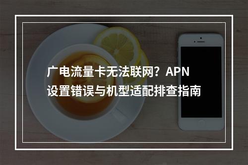广电流量卡无法联网？APN设置错误与机型适配排查指南