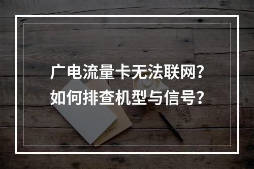 广电流量卡无法联网？如何排查机型与信号？