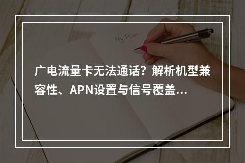 广电流量卡无法通话？解析机型兼容性、APN设置与信号覆盖问题