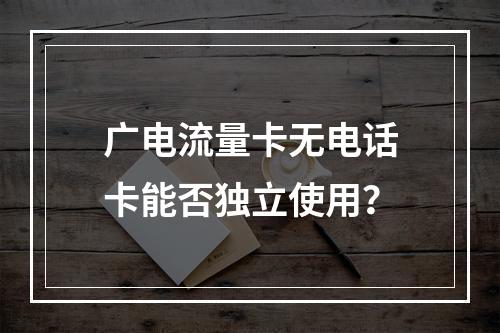 广电流量卡无电话卡能否独立使用？