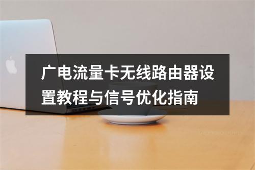 广电流量卡无线路由器设置教程与信号优化指南
